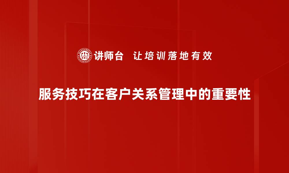 服务技巧在客户关系管理中的重要性
