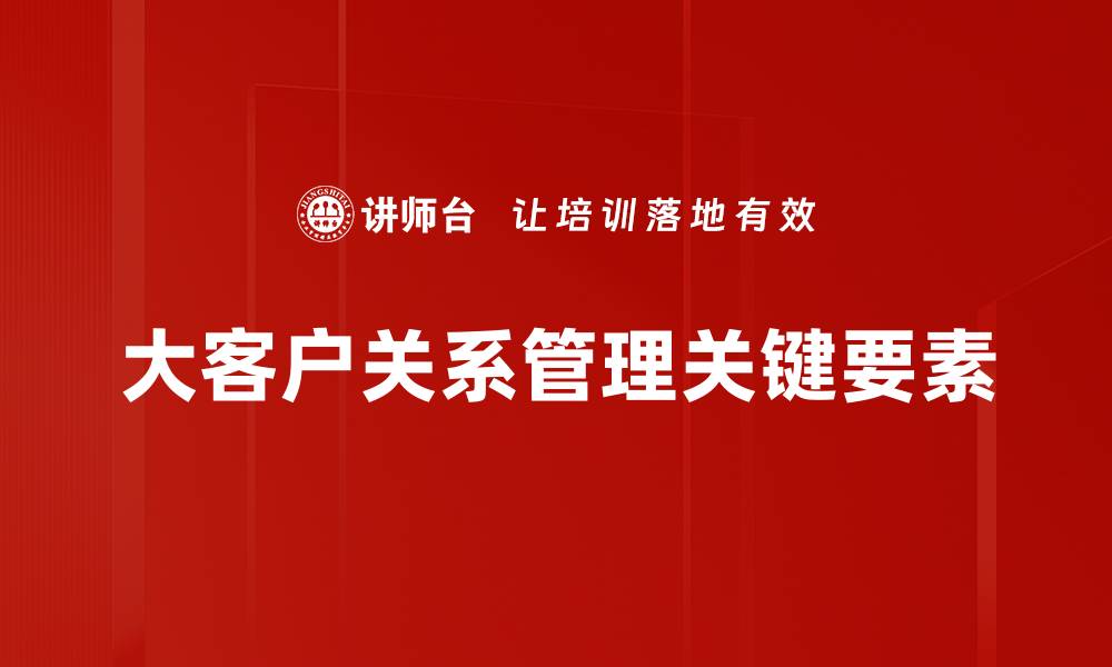 大客户关系管理关键要素