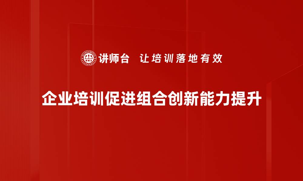 企业培训促进组合创新能力提升