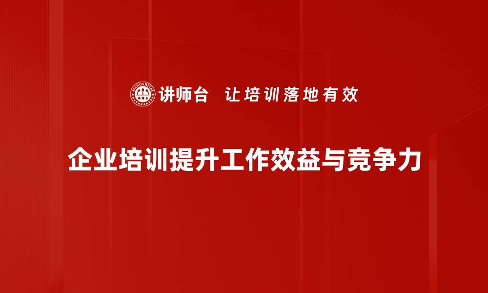 企业培训提升工作效益与竞争力