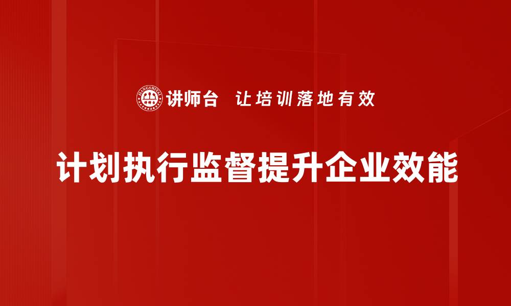 计划执行监督提升企业效能