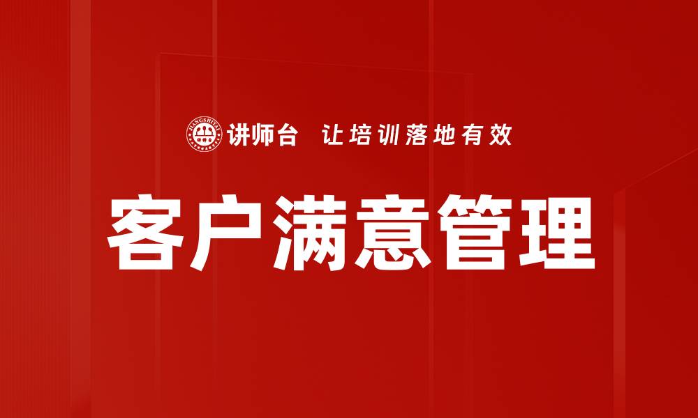 文章提升客户满意管理的有效策略与实践分享的缩略图
