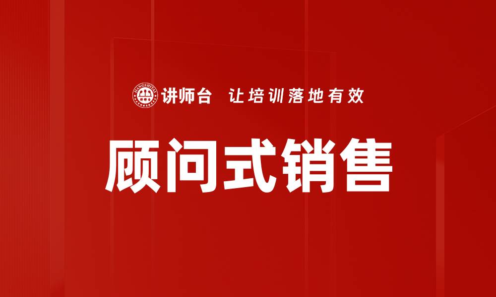 文章提升业绩的秘密武器：顾问式销售技巧解析的缩略图