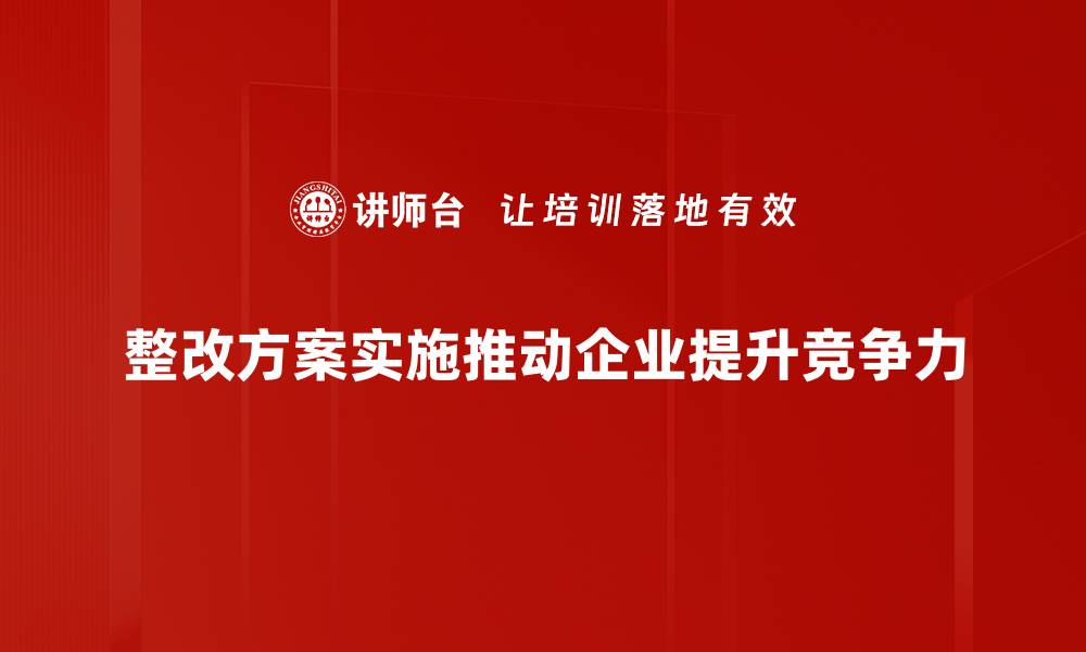 整改方案实施推动企业提升竞争力