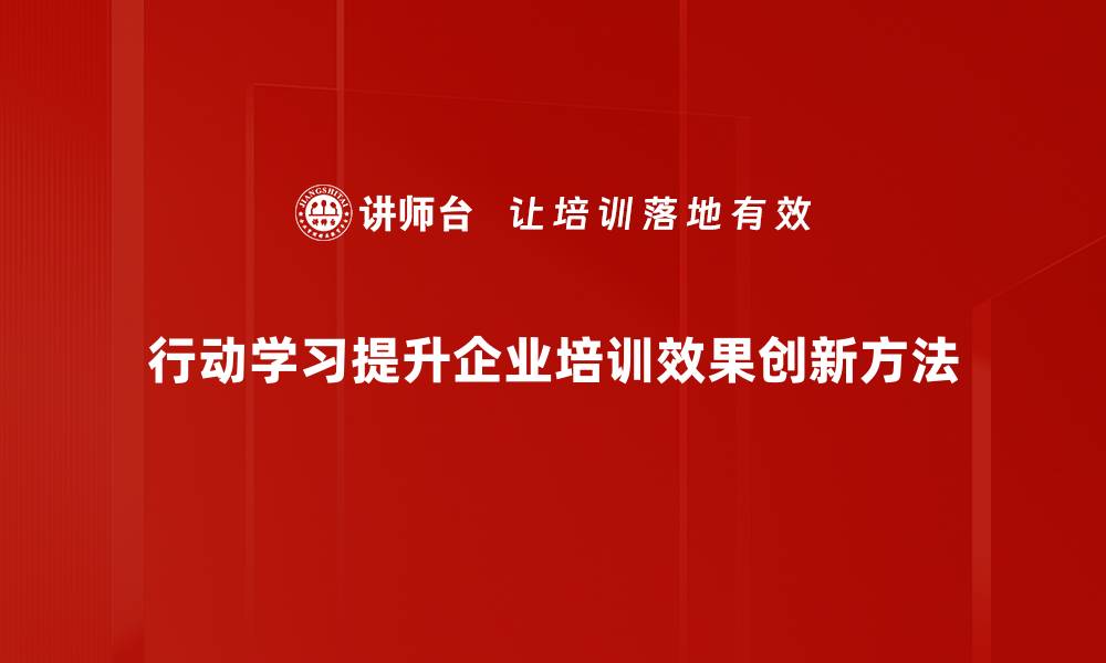 文章探索行动学习的魅力与实践价值，助力个人成长与团队发展的缩略图