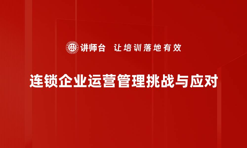 文章连锁企业运营管理的成功秘诀与实践经验分享的缩略图
