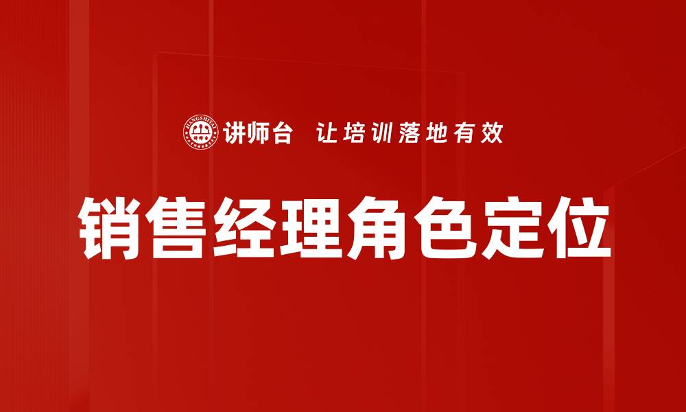 文章销售经理角色定位：提升业绩的关键所在的缩略图