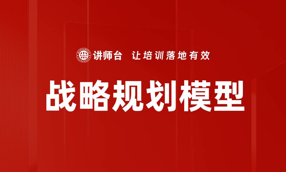文章掌握战略规划模型助力企业高效决策与发展的缩略图