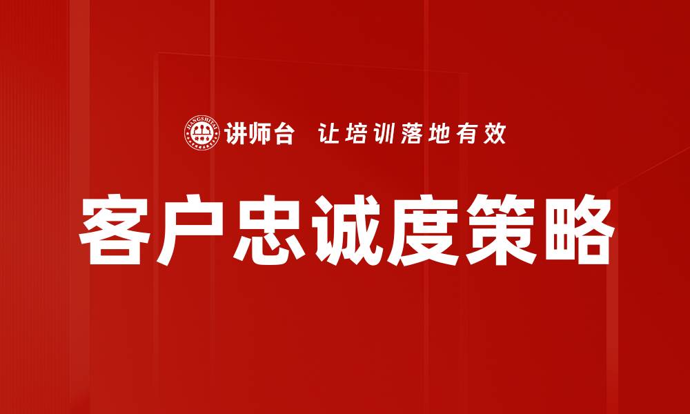 文章提升客户忠诚度策略的实用技巧与案例分析的缩略图