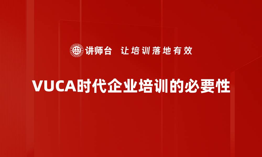 文章应对VUCA时代挑战：企业如何实现逆风翻盘策略的缩略图