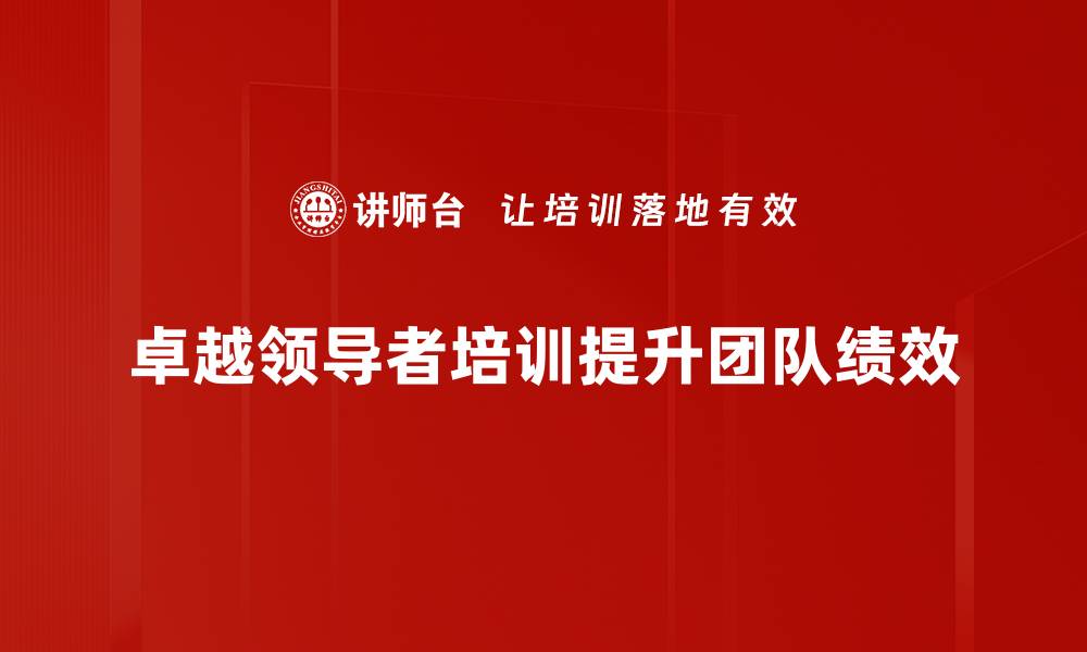 文章如何成为卓越领导者：提升团队效能的关键技巧的缩略图