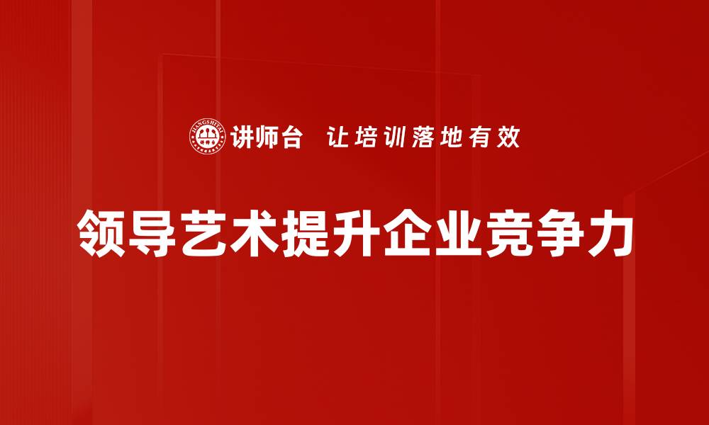 文章提升领导艺术的五大关键技巧，助你成为优秀领导者的缩略图