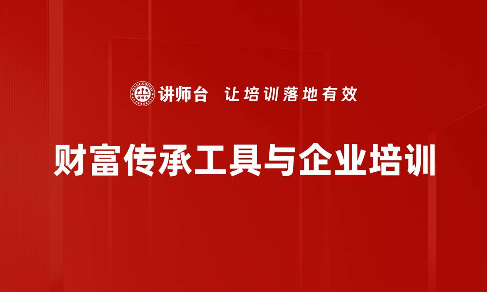文章财富传承工具全解析，助你实现家族资产增值的缩略图