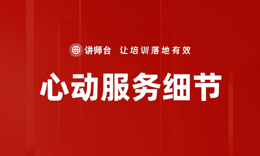 文章心动服务细节：提升客户体验的关键要素的缩略图