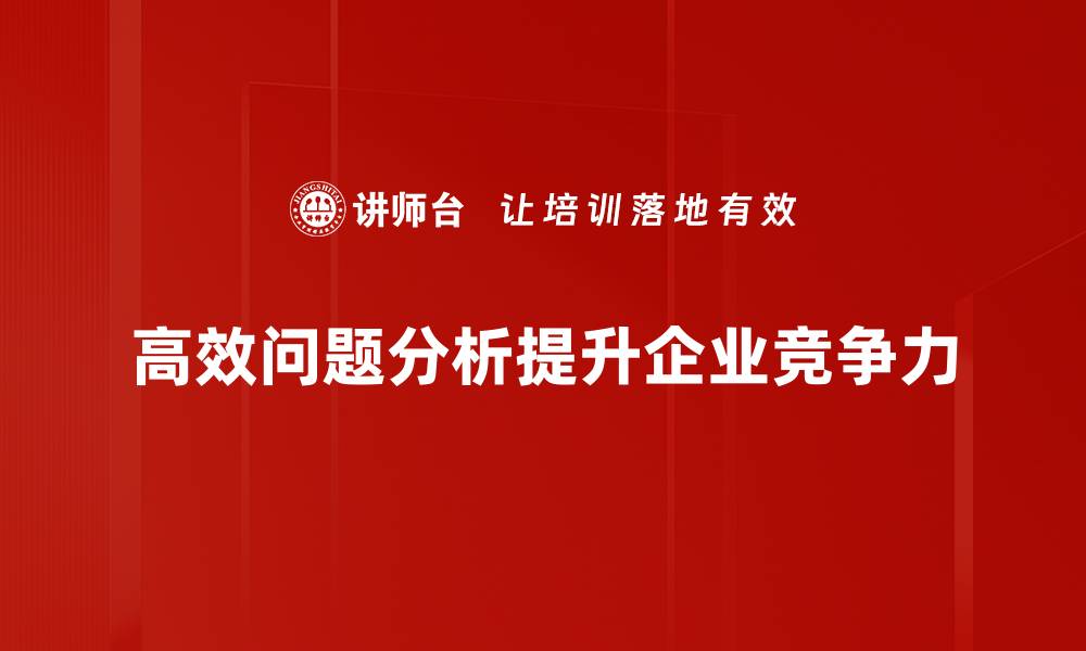 文章掌握高效问题分析技巧，提升工作效率与决策能力的缩略图
