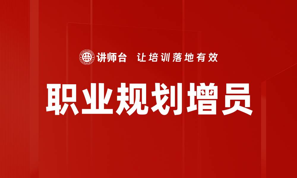 文章职业规划增员：提升团队素质与业绩的关键策略的缩略图