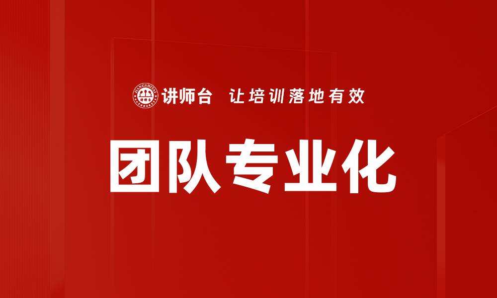文章提升团队专业化水平，助力企业腾飞的关键策略的缩略图