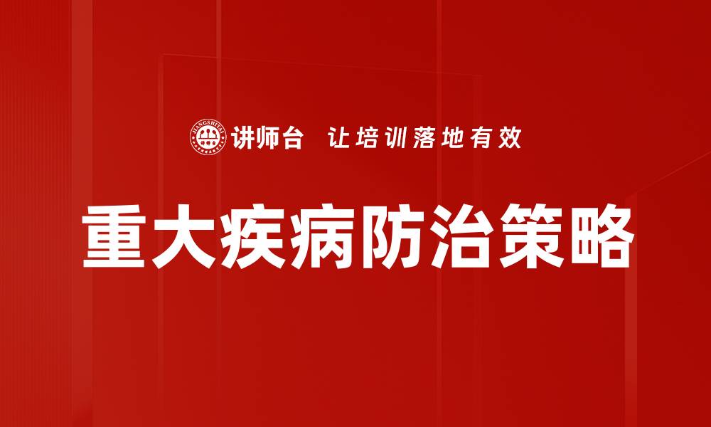 文章全面解析重大疾病防治的有效策略与方法的缩略图