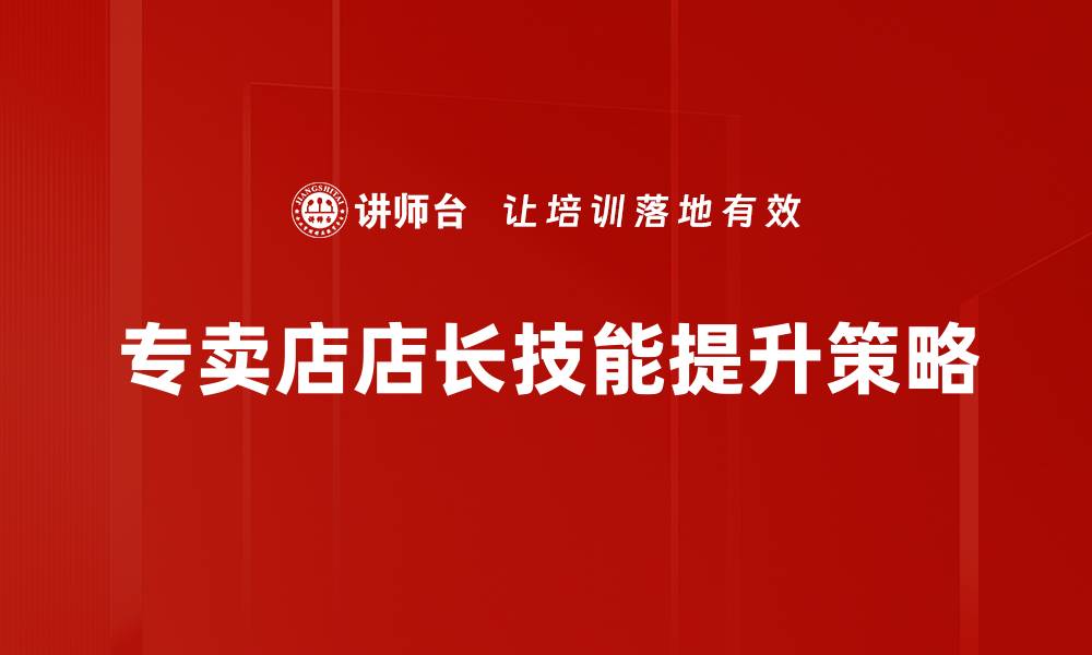 文章专卖店店长必备技能提升指南，助你职场更成功的缩略图