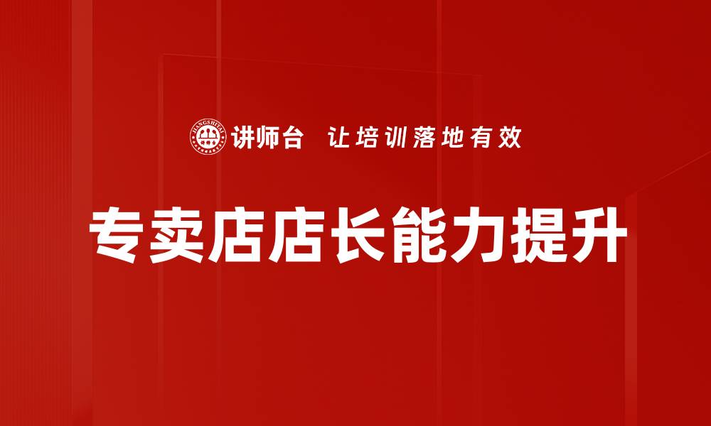 文章专卖店店长必备技能提升你的管理效率与业绩的缩略图