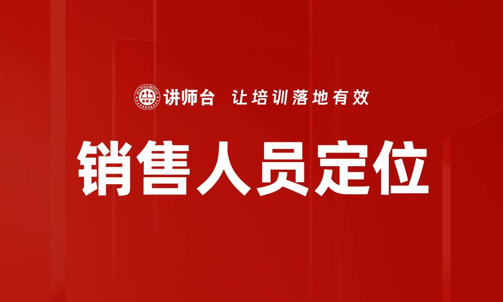 文章销售人员定位：提升业绩的关键策略解析的缩略图