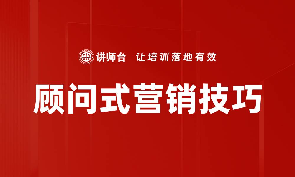 文章提升业绩的顾问式营销技巧全解析的缩略图