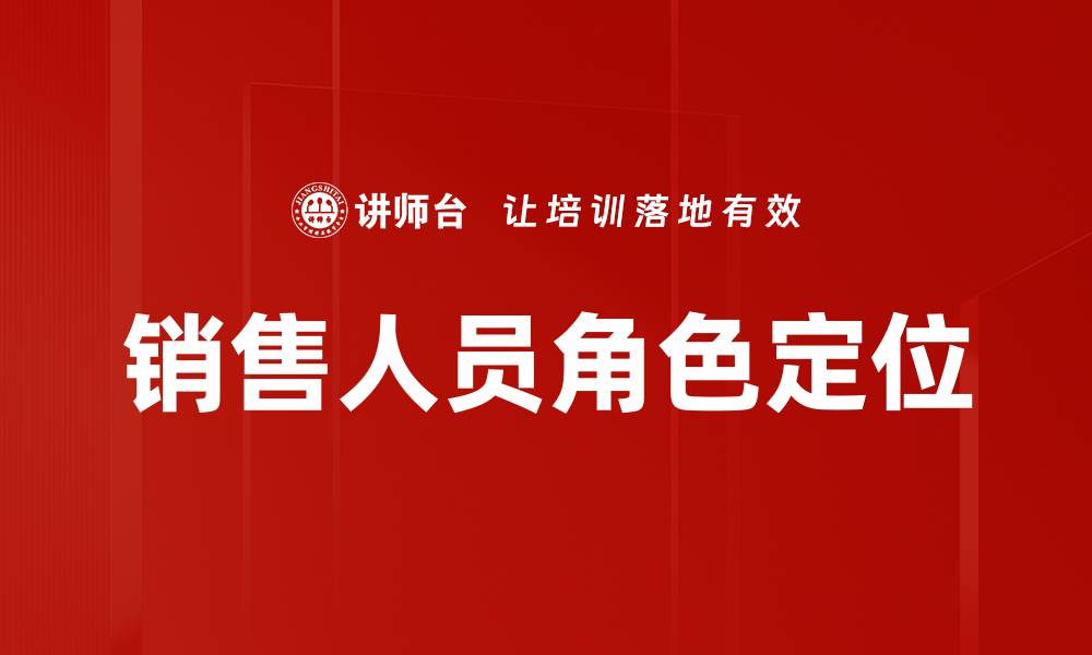 文章销售人员角色定位：提升团队业绩的关键策略的缩略图