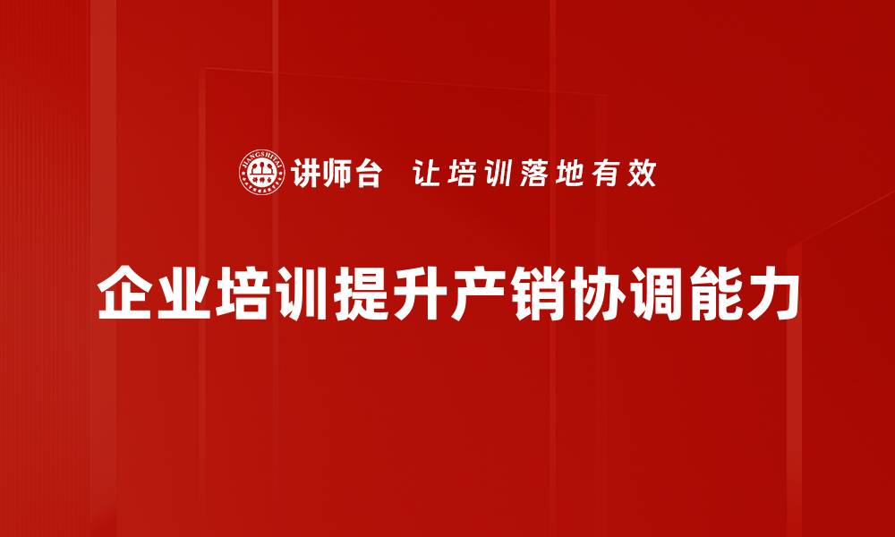 文章提升产销协调，助力企业高效运营与市场竞争力的缩略图