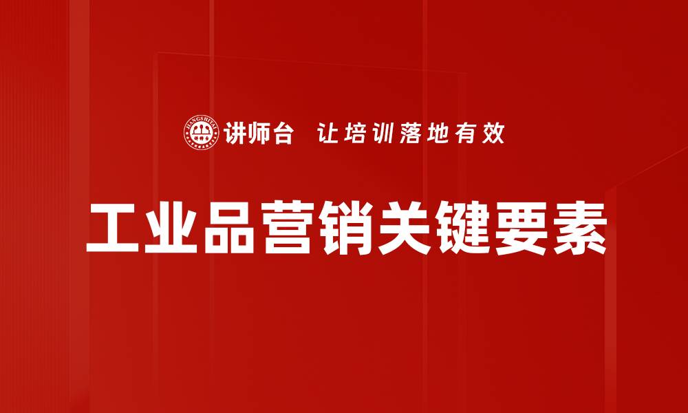 文章提升工业品营销效果的关键策略解析的缩略图