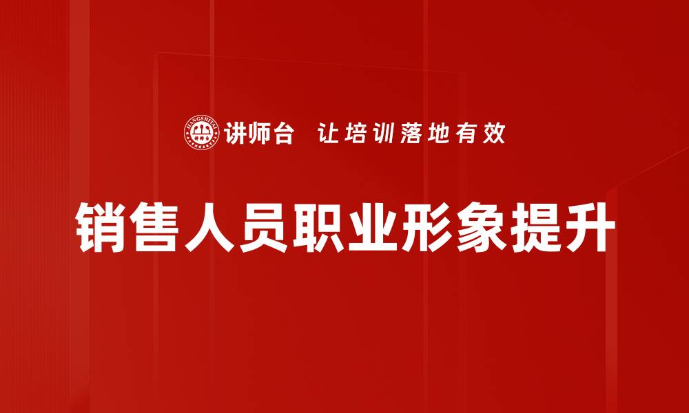 文章提升销售人员形象的关键技巧与策略分析的缩略图