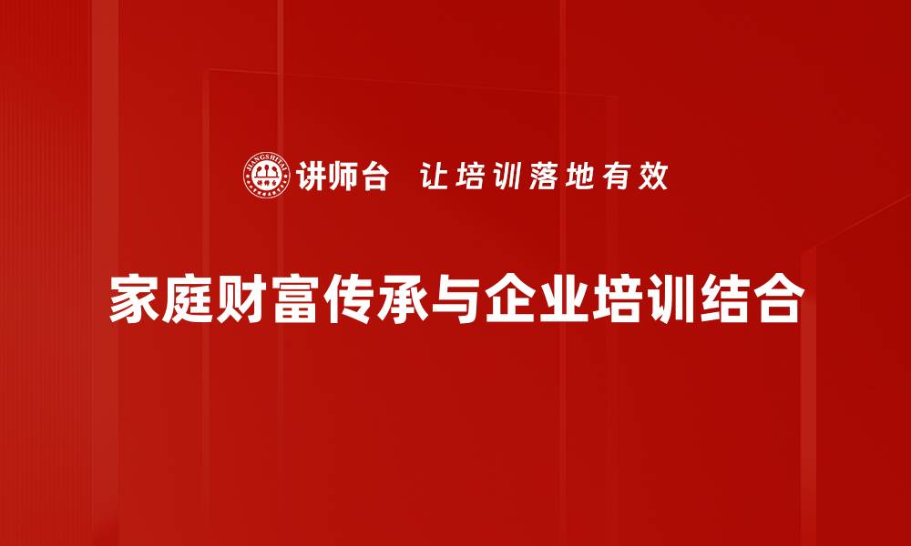 文章家庭财富传承的智慧与策略，助你实现财富增值的缩略图