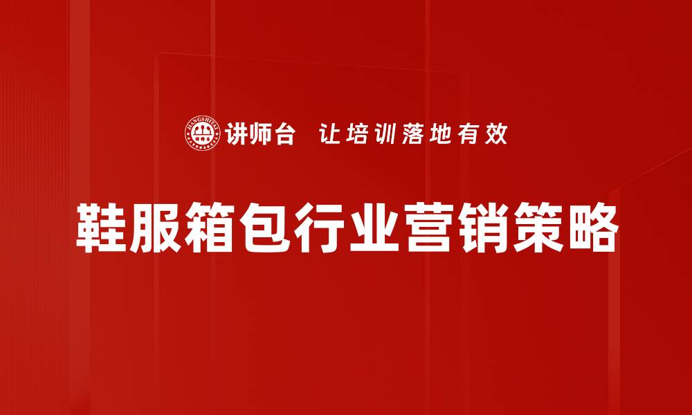 文章鞋服箱包行业发展趋势与市场机遇解析的缩略图
