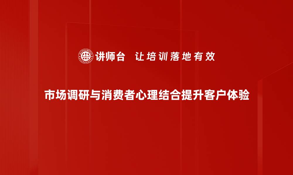 市场调研与消费者心理结合提升客户体验