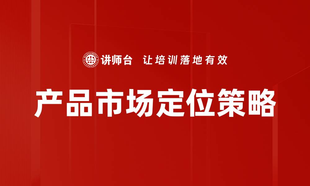 文章精准把握产品市场定位提升竞争力的缩略图