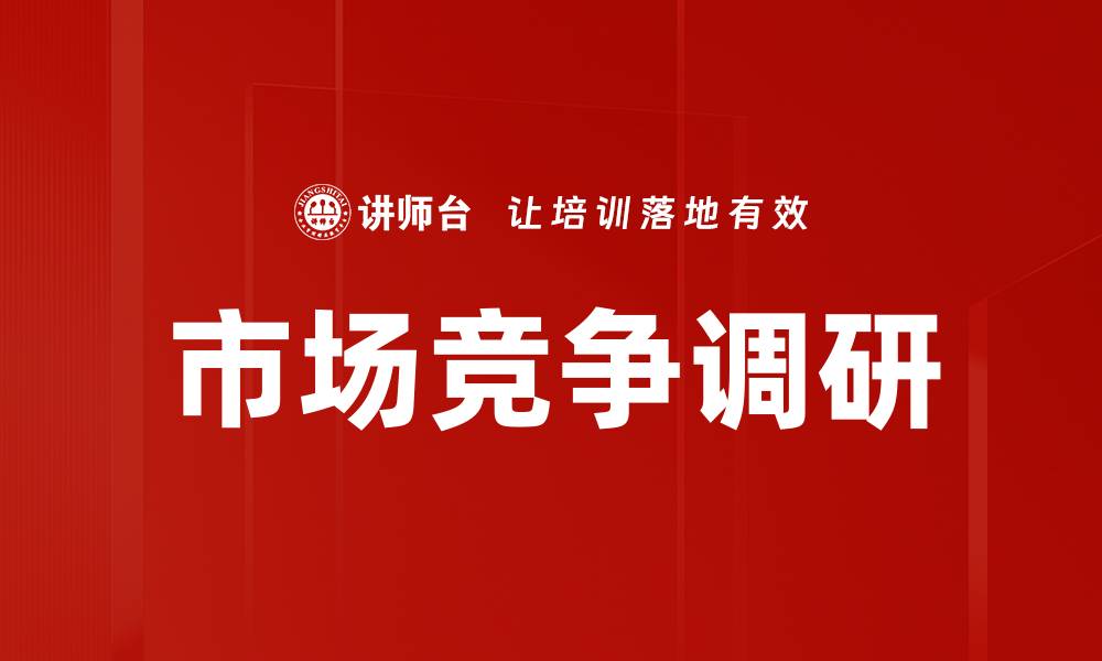 文章深入分析竞争状况调研助力企业制胜市场的缩略图