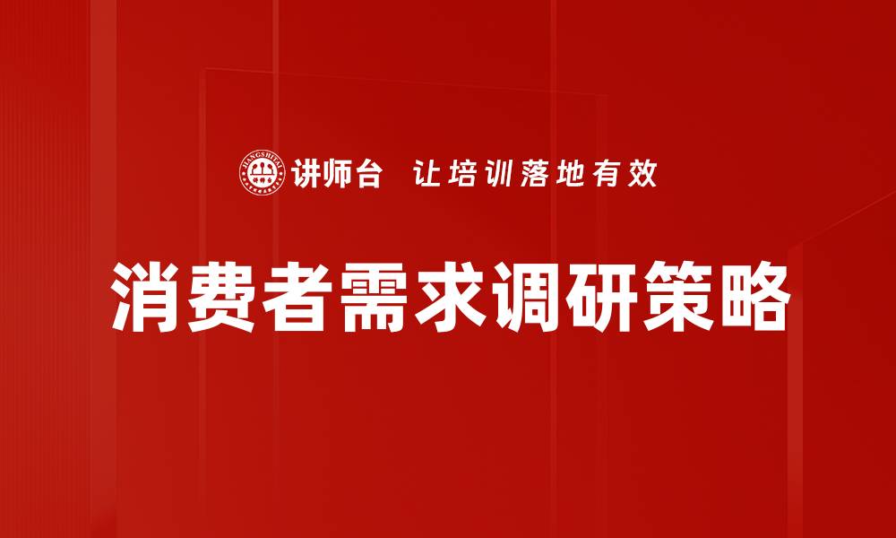 文章深入解析消费者需求调研的重要性与方法的缩略图