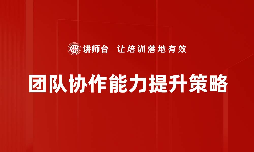 文章提升团队协作能力的五大关键技巧与策略的缩略图