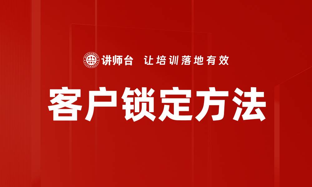 文章掌握客户锁定方法，提升销售业绩的终极策略的缩略图
