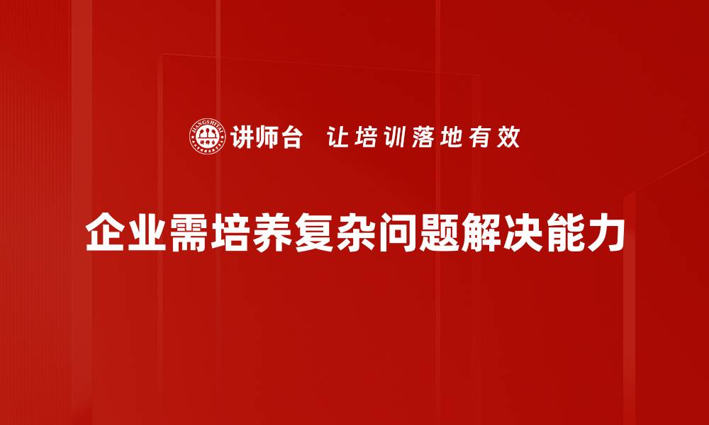 企业需培养复杂问题解决能力