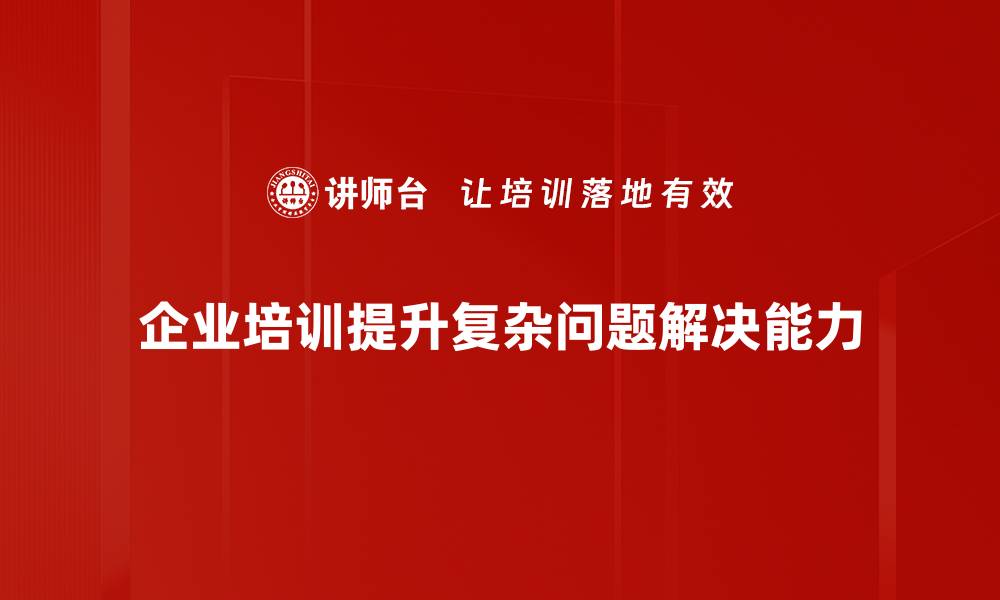 文章掌握复杂问题解决技巧，提升你的思维能力的缩略图