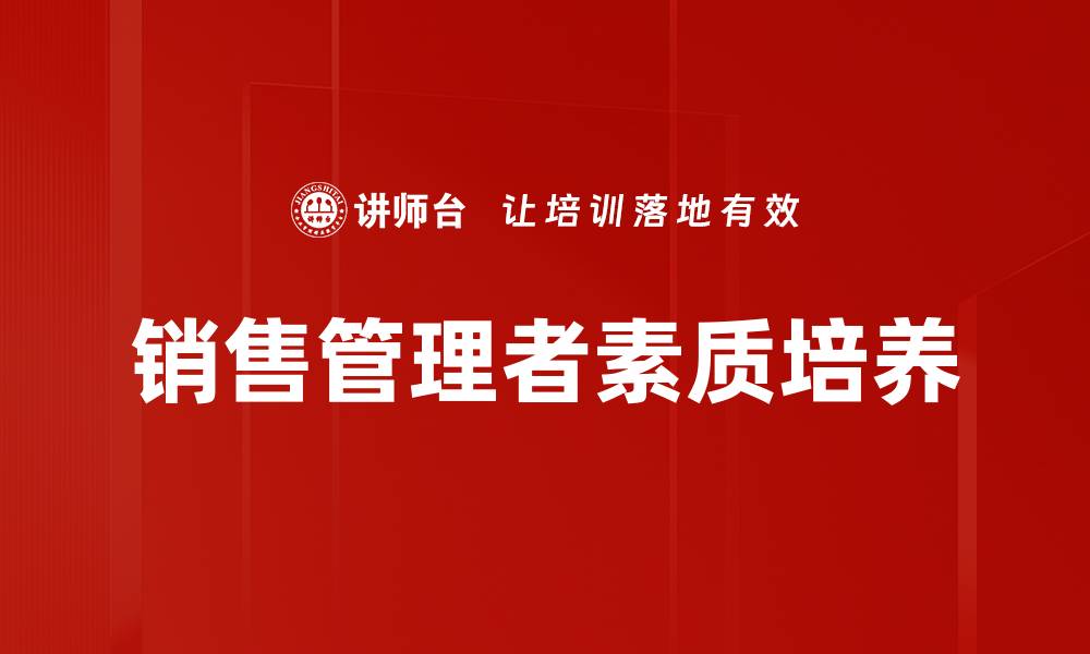 文章提升销售管理者素质的关键要素与策略解析的缩略图