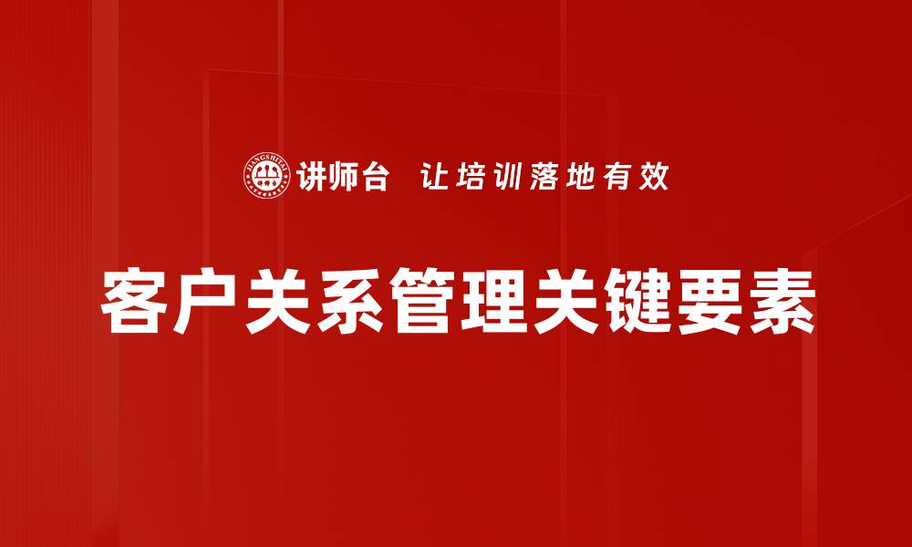 文章提升客户关系管理的五大策略与技巧的缩略图