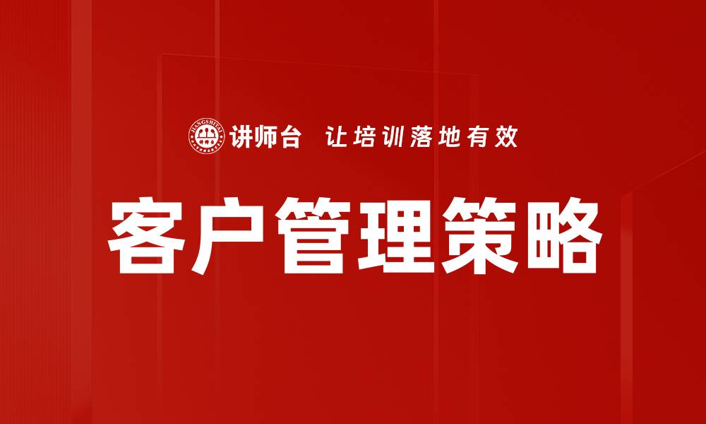 文章提升客户管理策略的关键方法与实践技巧的缩略图