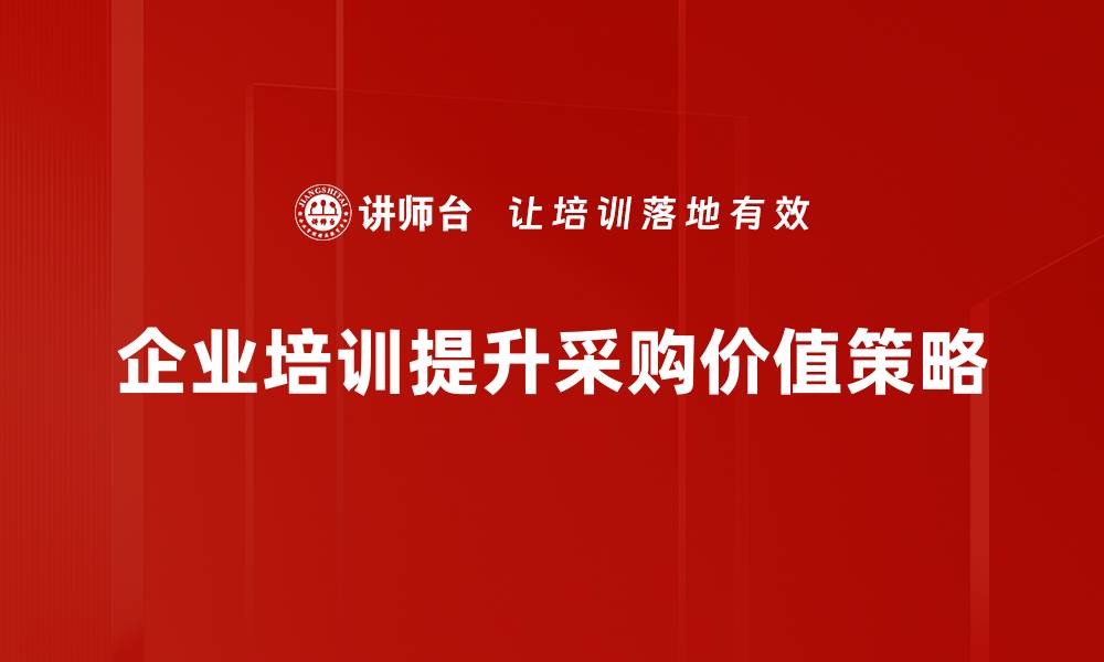 文章采购价值提升的五大策略助力企业发展的缩略图
