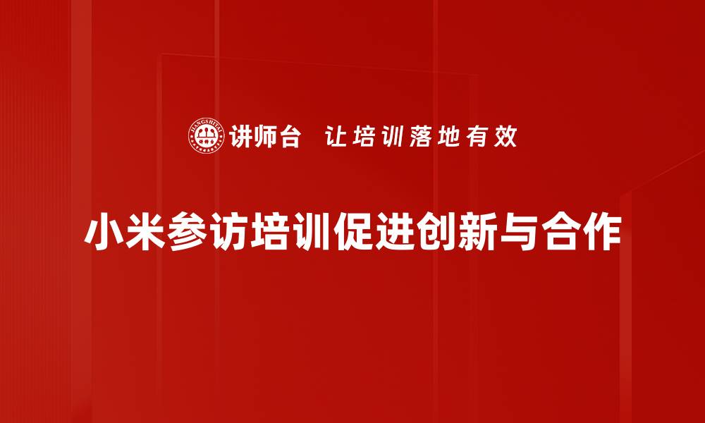 文章探索小米参访培训，提升团队合作与创新能力的缩略图