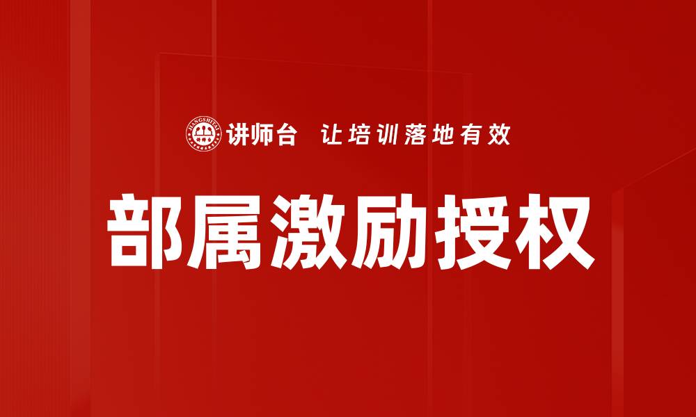 文章有效实施部属激励授权提升团队绩效的缩略图