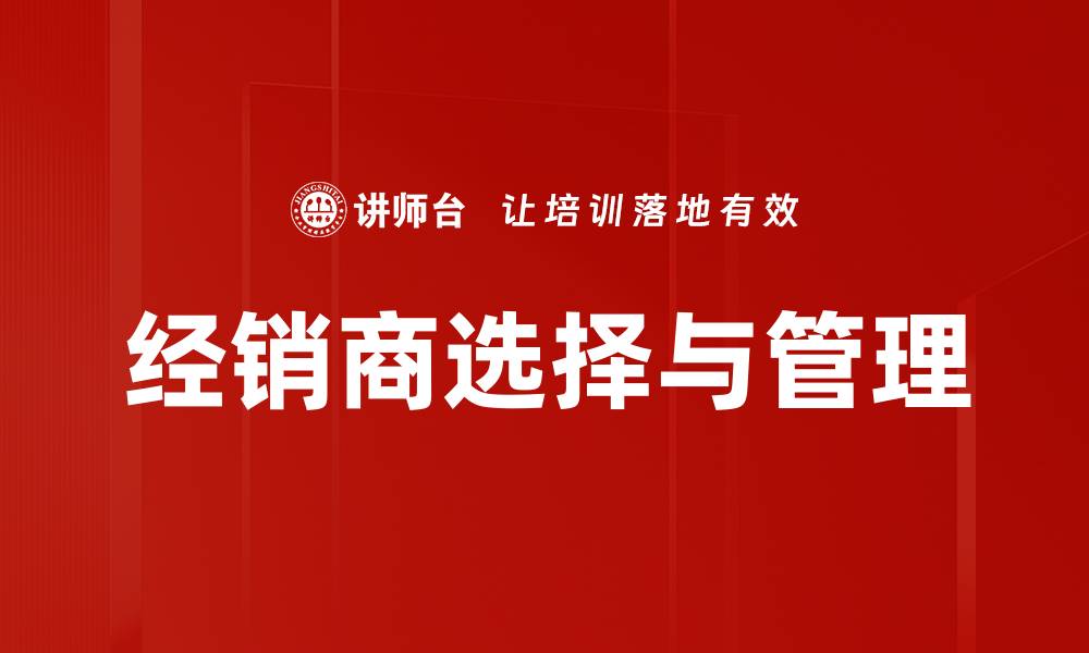 文章如何科学选择合适的经销商提升销售业绩的缩略图