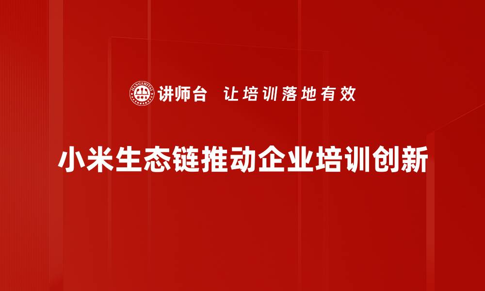 小米生态链推动企业培训创新