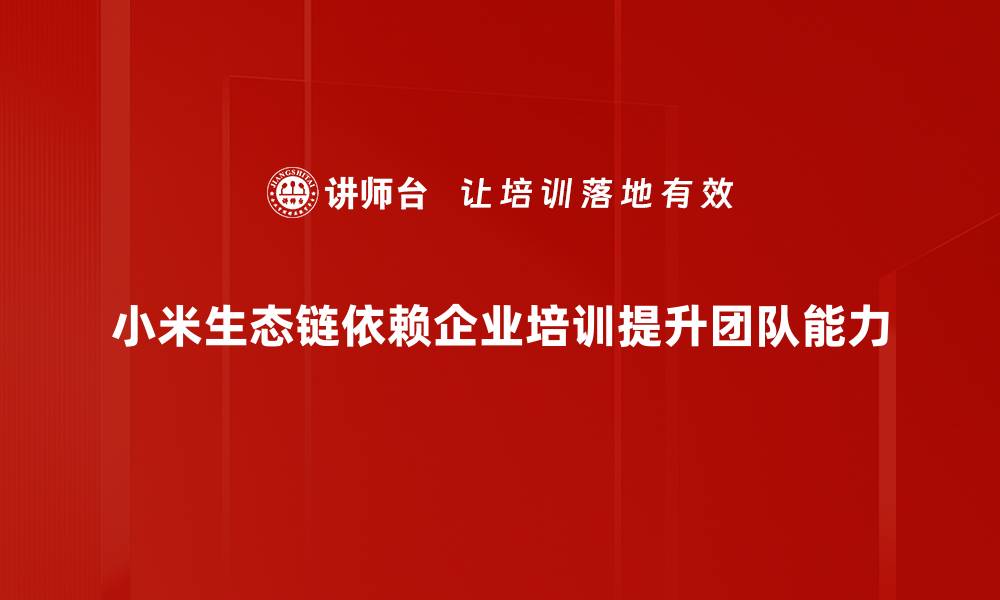 小米生态链依赖企业培训提升团队能力