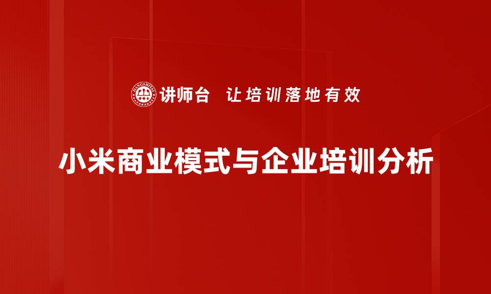 文章深入解析小米商业模式的成功秘诀与未来发展的缩略图